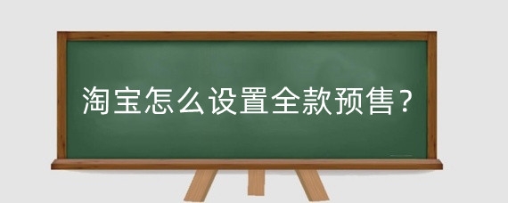 淘宝怎么设置全款预售？淘宝预售有什么套路？