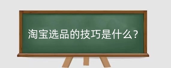 淘宝选品的技巧是什么？淘宝选品的思路是什么？