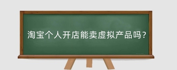 淘宝个人开店能卖虚拟产品吗？怎样在淘宝网卖虚拟物品？