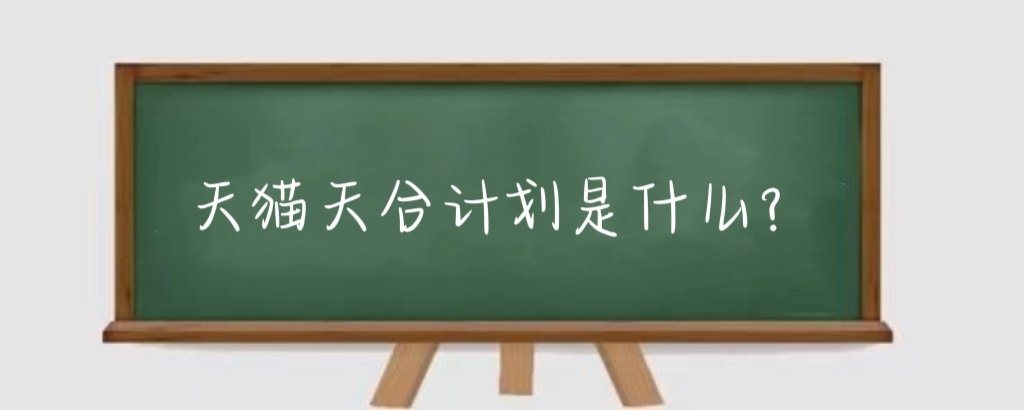 天猫天合计划是什么？天猫天合计划在哪投放？