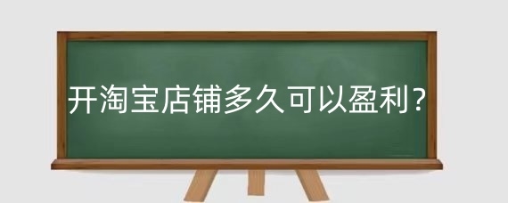 开淘宝店铺多久可以盈利？淘宝店铺一般多久上新一次？