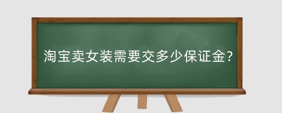 淘宝卖女装需要交多少保证金？淘宝卖衣服需要什么条件？