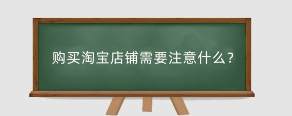 购买淘宝店铺需要注意什么？购买淘宝店铺需要什么手续？