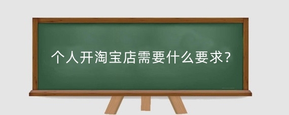 个人开淘宝店需要什么要求？淘宝网开店需要什么条件？