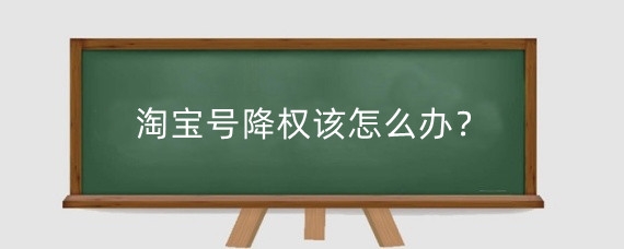 淘宝号降权该怎么办？怎么看淘宝是否被降权？
