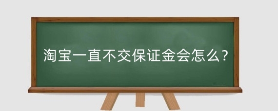 淘宝一直不交保证金会怎么？淘宝保证金在哪交？