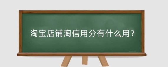 淘宝店铺淘信用分有什么用？淘宝信用等级怎么看？
