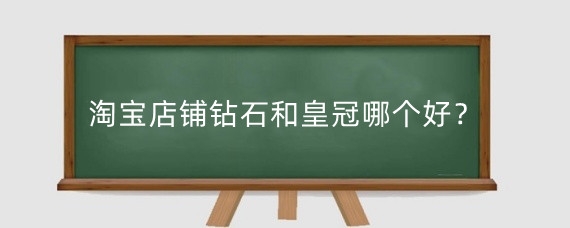 淘宝店铺钻石和皇冠哪个好？淘宝店铺的排名如何计算？
