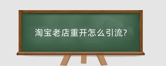 淘宝老店重开怎么引流?淘宝老店重开多久恢复权重?