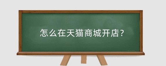 怎么在天猫商城开店？开天猫店铺有前景吗？