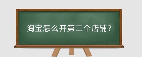 淘宝怎么开第二个店铺？淘宝已经开过店再次开店有什么影响？