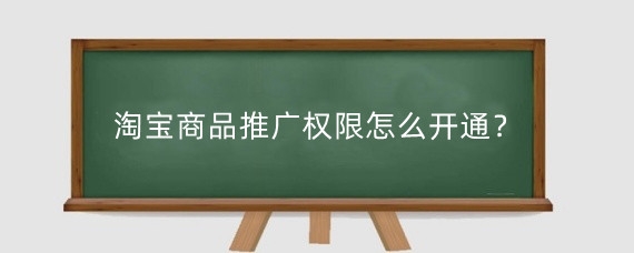 淘宝商品推广权限怎么开通？淘宝商品推广权限开通条件有什么？