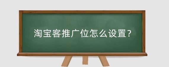 淘宝客推广位怎么设置？淘宝客该怎么做推广？