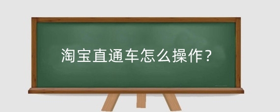淘宝直通车怎么操作？淘宝直通车运营方法有什么？