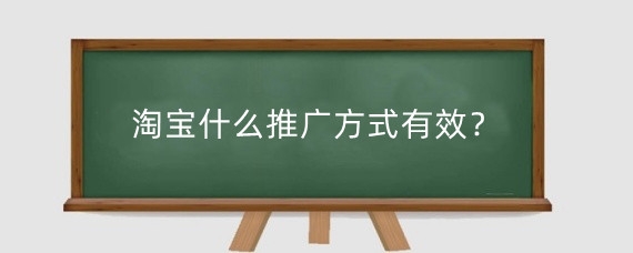 淘宝什么推广方式有效？淘宝推广关键词怎么设置？