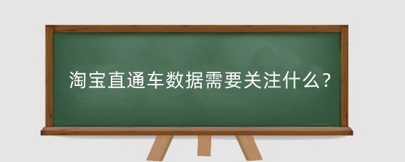 淘宝直通车数据需要关注什么？淘宝直通车数据怎么统计？