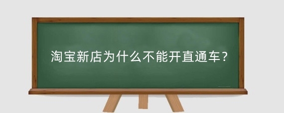 淘宝新店为什么不能开直通车？淘宝开直通车有什么作用？
