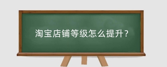 淘宝店铺等级怎么提升？淘宝店铺星级和钻级有什么区别？
