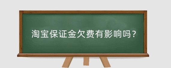 淘宝保证金欠费有影响吗？淘宝保证金欠费怎么关店？