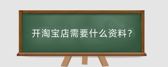 开淘宝店需要什么资料？开淘宝店需要什么流程？