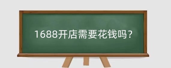 1688开店需要花钱吗？1688开店保证金是多少？