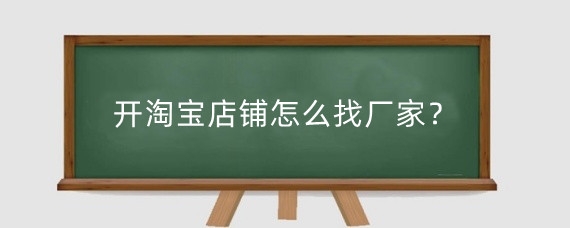 开淘宝店铺怎么找厂家？开淘宝店有哪些进货渠道？