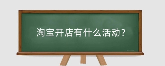 淘宝开店有什么活动？淘宝新店可以参加什么活动？