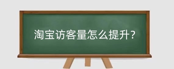 淘宝访客量怎么提升？淘宝增加访客用什么软件？