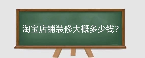 淘宝店铺装修大概多少钱？淘宝店铺装修包括哪些方面？