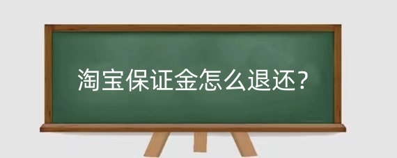 淘宝保证金怎么退还？淘宝保证金退还注意什么？
