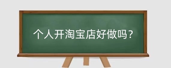 个人开淘宝店好做吗？个人开淘宝店如何入驻？