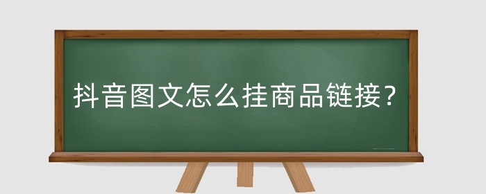 抖音图文怎么挂商品链接？图文挂商品链接违规吗？