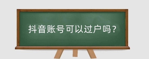 抖音账号可以过户吗？抖音号转让需要什么条件？