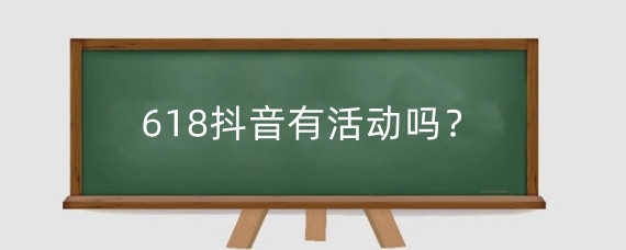 618抖音有活动吗？抖音什么时候会有满减？