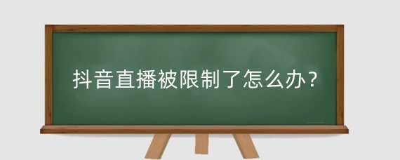 抖音直播被限制了怎么办？抖音直播受限制什么原因？