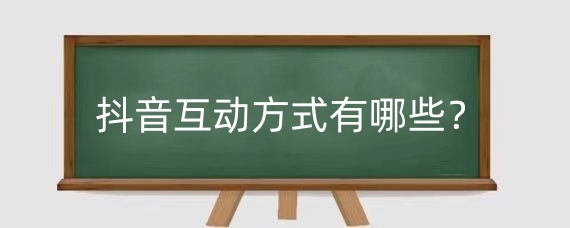 抖音互动方式有哪些？抖音互动指数怎么提升？