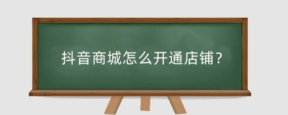 抖音商城怎么开通店铺？抖音开店铺需要什么条件？