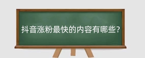 抖音涨粉最快的内容有哪些？发布抖音视频需要注意什么？
