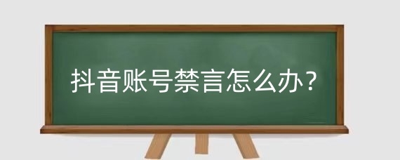 抖音账号禁言怎么办？抖音账号禁言30天后还能用吗？