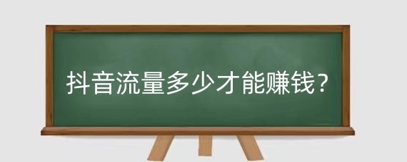 抖音流量多少才能赚钱？抖音点击量与收入有什么关系？