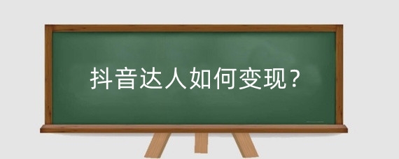 抖音达人如何变现？怎么成为抖音达人？