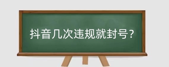 抖音几次违规就封号？抖音违规记录能删除吗？