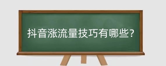 抖音涨流量技巧有哪些？抖音怎样才有流量扶持？