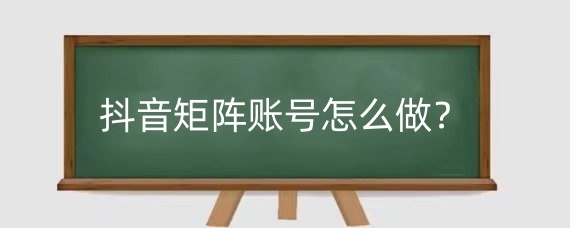 抖音矩阵账号怎么做？做抖音矩阵要投资多少？