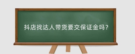 抖店找达人带货要交保证金吗？抖音达人带货佣金怎么结算？