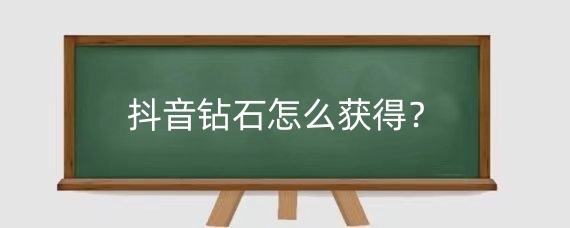 抖音钻石怎么获得？抖音里的钻石有什么用？