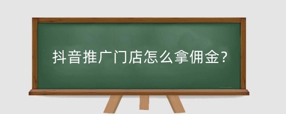 抖音推广门店怎么拿佣金？抖音推广门店怎么设置？