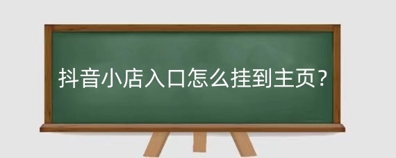 抖音小店入口怎么挂到主页？抖音小店入口在哪找？