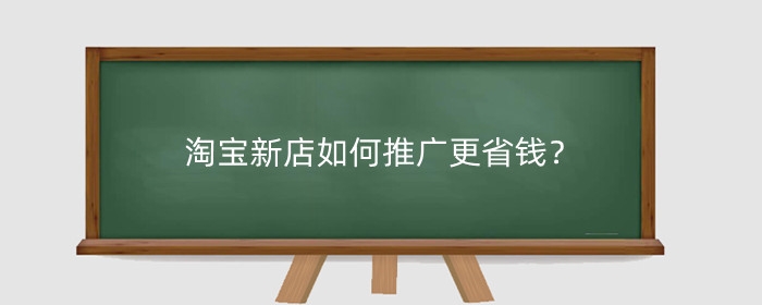 淘宝新店如何推广更省钱？
