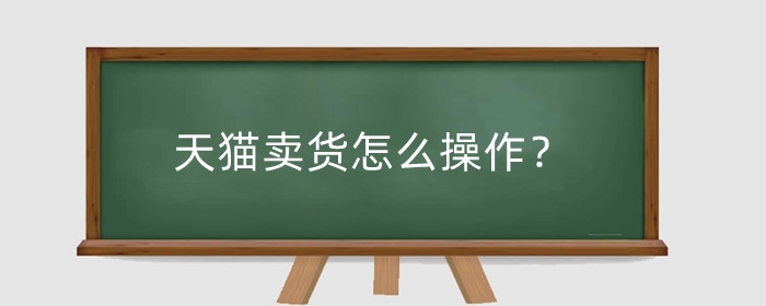 天猫卖货怎么操作？平台怎么收费?
